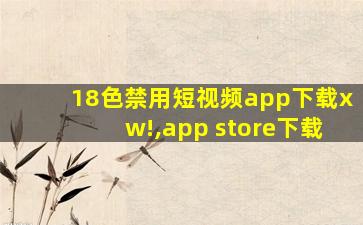 18色禁用短视频app下载xw!,app store下载